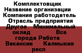 Комплектовщик › Название организации ­ Компания-работодатель › Отрасль предприятия ­ Другое › Минимальный оклад ­ 15 000 - Все города Работа » Вакансии   . Калмыкия респ.